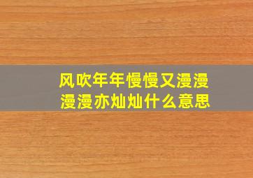 风吹年年慢慢又漫漫 漫漫亦灿灿什么意思